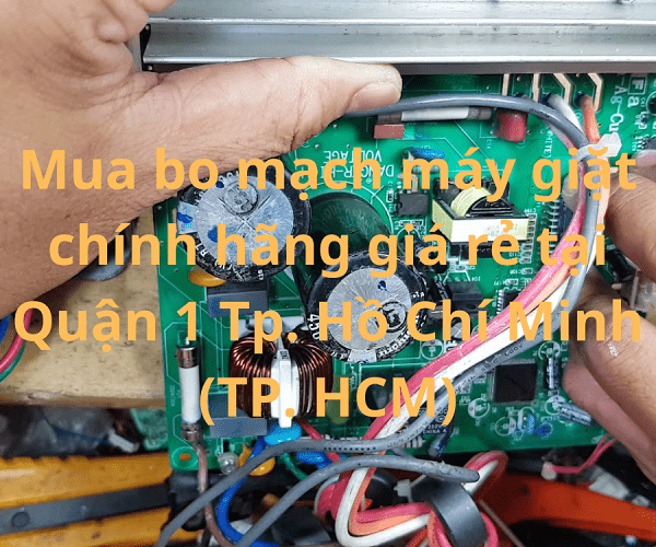 Mua bo mạch máy giặt chính hãng giá rẻ tại Quận 1 Tp. Hồ Chí Minh (TP. HCM)
